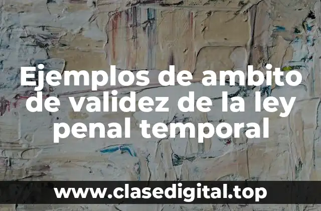Ejemplos de ambito de validez de la ley penal temporal