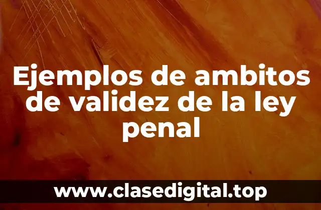 Ejemplos de ambitos de validez de la ley penal