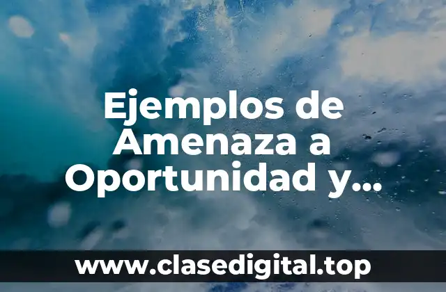 Ejemplos de Amenaza a Oportunidad y Debilidad a Fortaleza