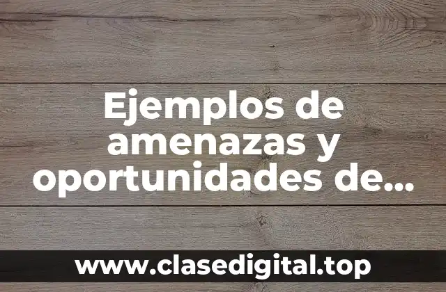 Ejemplos de amenazas y oportunidades de una empresa