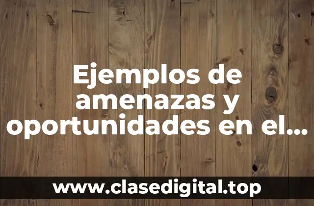 Ejemplos de amenazas y oportunidades en el ámbito tecnológico