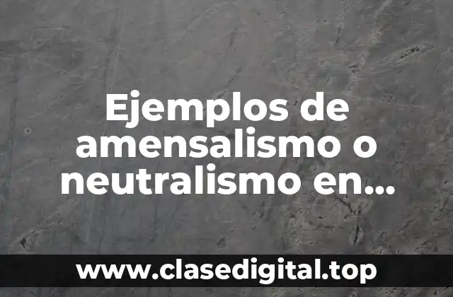 Ejemplos de amensalismo o neutralismo en ecología y Significado