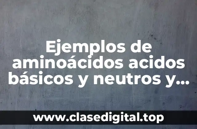 Ejemplos de aminoácidos acidos básicos y neutros y Significado