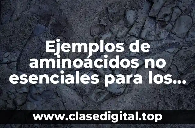 Ejemplos de aminoácidos no esenciales para los seres humanos