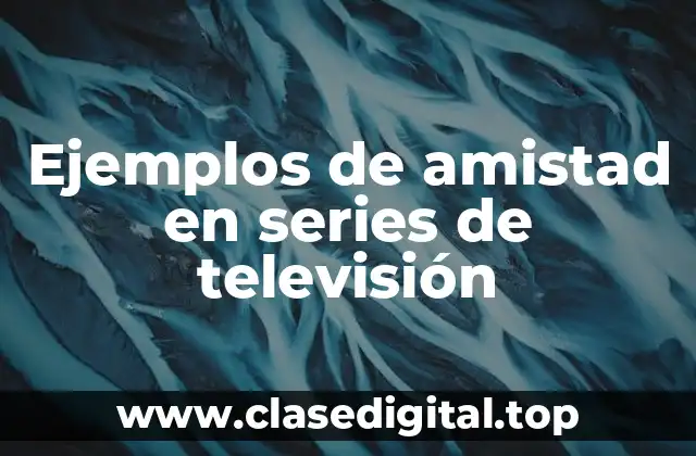 Ejemplos de amistad en series de televisión