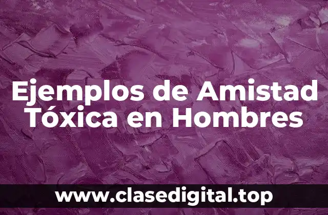 Ejemplos de Amistad Tóxica en Hombres