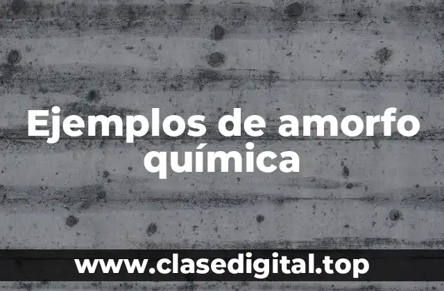 Ejemplos de amorfo química