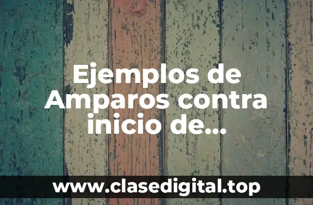 Ejemplos de Amparos contra inicio de procedimientos de remoción y Significado