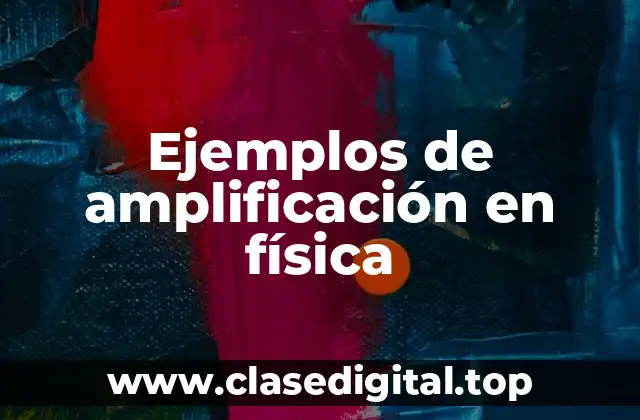 Ejemplos de amplificación en física