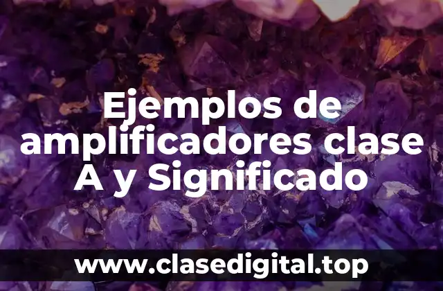 Ejemplos de amplificadores clase A y Significado