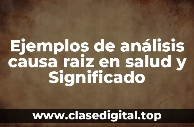 Ejemplos de análisis causa raiz en salud y Significado