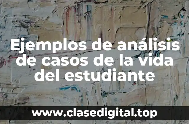 Ejemplos de análisis de casos de la vida del estudiante
