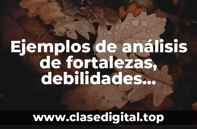Ejemplos de análisis de fortalezas, debilidades, amenazas y oportunidades