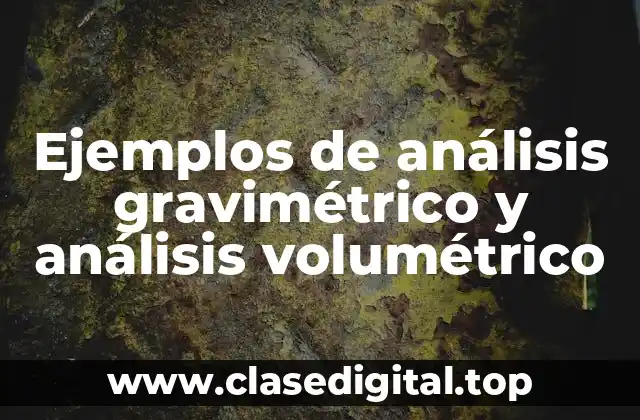 Ejemplos de análisis gravimétrico y análisis volumétrico