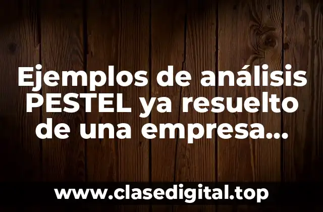 Ejemplos de análisis PESTEL ya resuelto de una empresa industrial