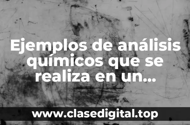 Ejemplos de análisis químicos que se realiza en un laboratorio y Significado