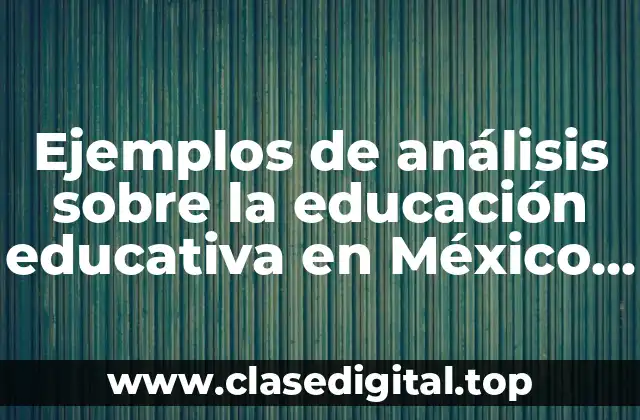 Ejemplos de análisis sobre la educación educativa en México y Significado