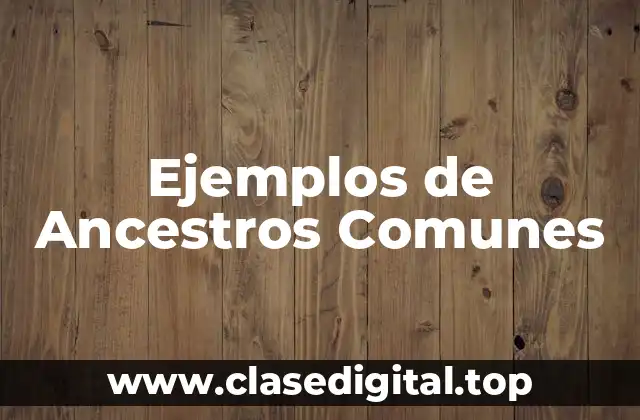 Ejemplos de Ancestros Comunes