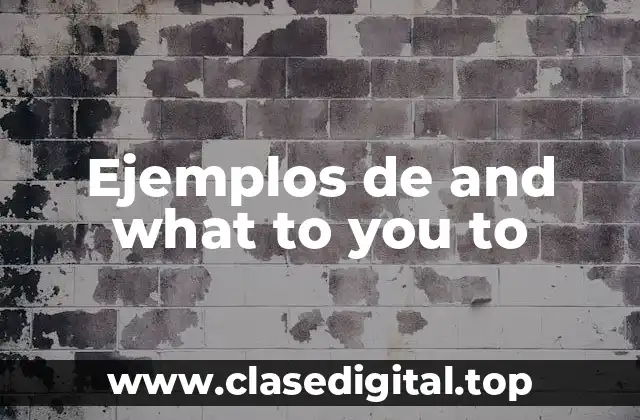 Ejemplos de and what to you to