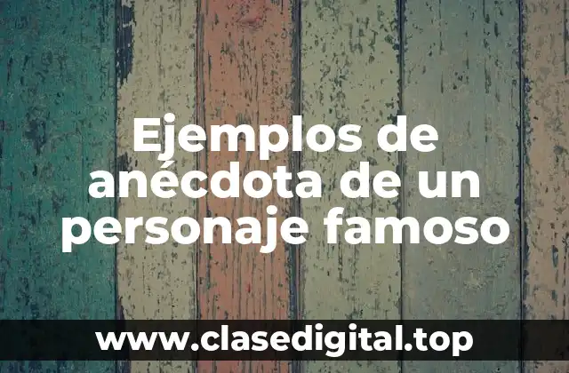 Ejemplos de anécdota de un personaje famoso