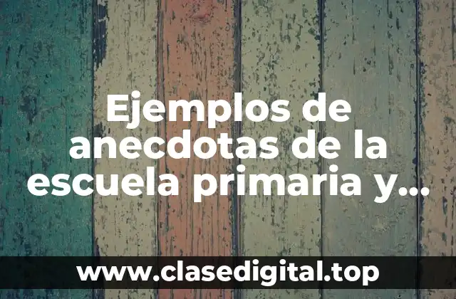 Ejemplos de anecdotas de la escuela primaria y Significado
