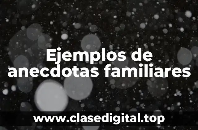 Ejemplos de anecdotas familiares