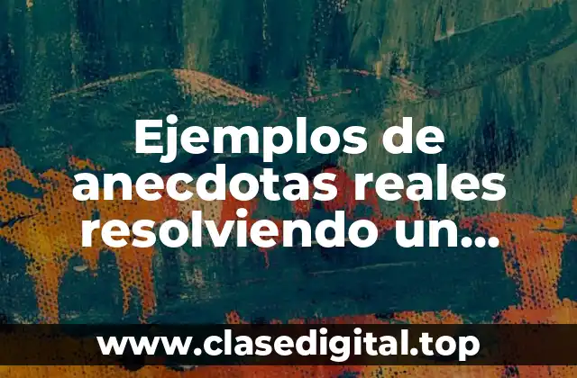 Ejemplos de anecdotas reales resolviendo un problema