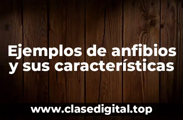 Ejemplos de anfibios y sus características