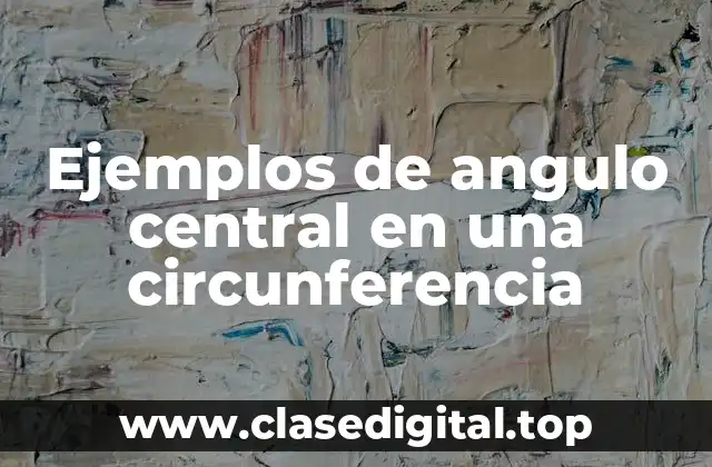 Ejemplos de angulo central en una circunferencia