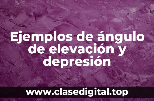 Ejemplos de ángulo de elevación y depresión