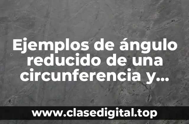 Ejemplos de ángulo reducido de una circunferencia y Significado