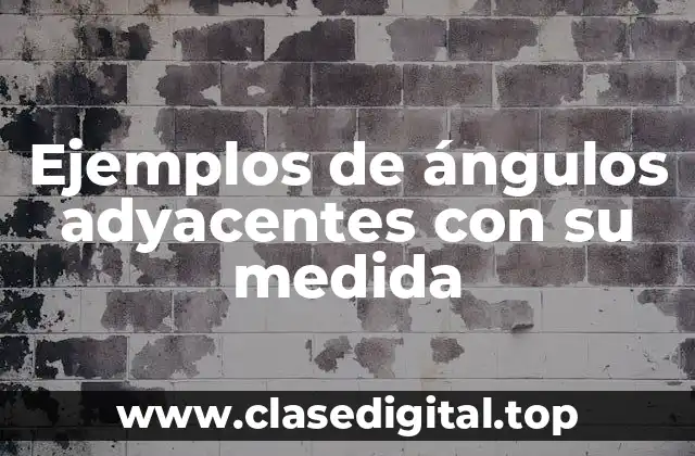 Ejemplos de ángulos adyacentes con su medida