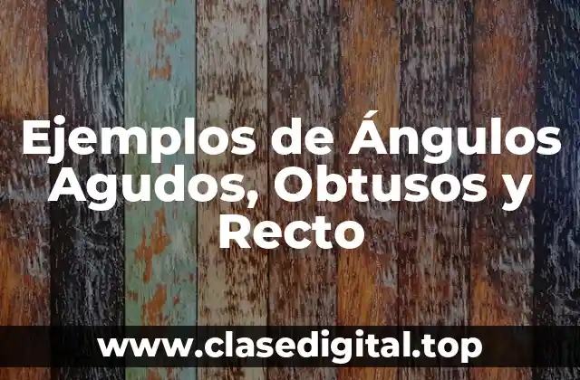 Ejemplos de Ángulos Agudos, Obtusos y Recto