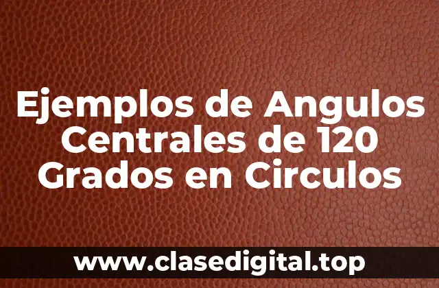 Ejemplos de Angulos Centrales de 120 Grados en Circulos