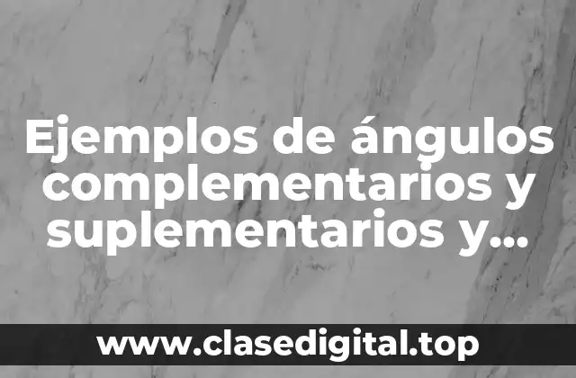 Ejemplos de ángulos complementarios y suplementarios y Significado