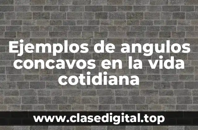 Ejemplos de angulos concavos en la vida cotidiana