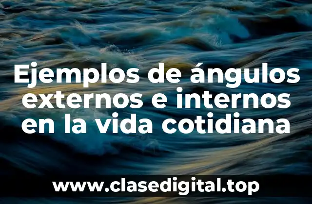 Ejemplos de ángulos externos e internos en la vida cotidiana