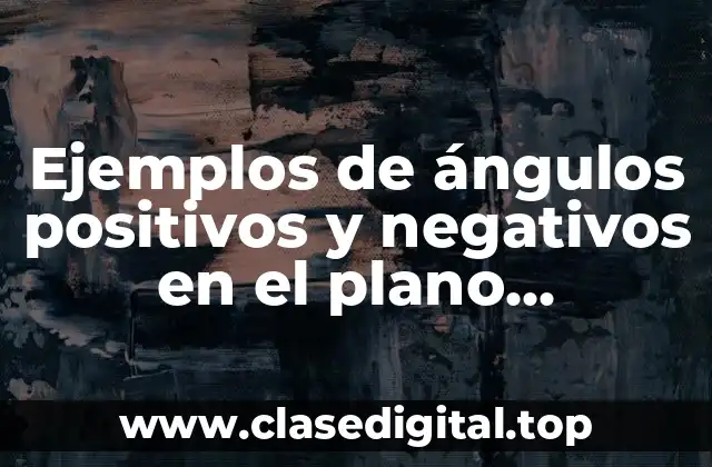 Ejemplos de ángulos positivos y negativos en el plano cartesiano