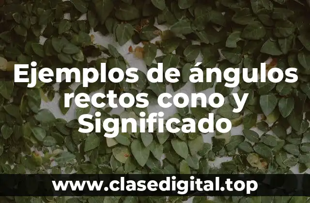 Ejemplos de ángulos rectos cono y Significado