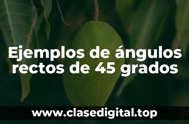 Ejemplos de ángulos rectos de 45 grados