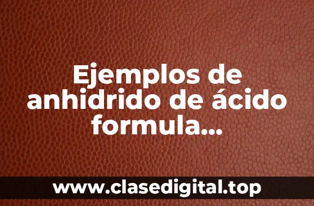 Ejemplos de anhidrido de ácido formula semidesarrollada y Significado