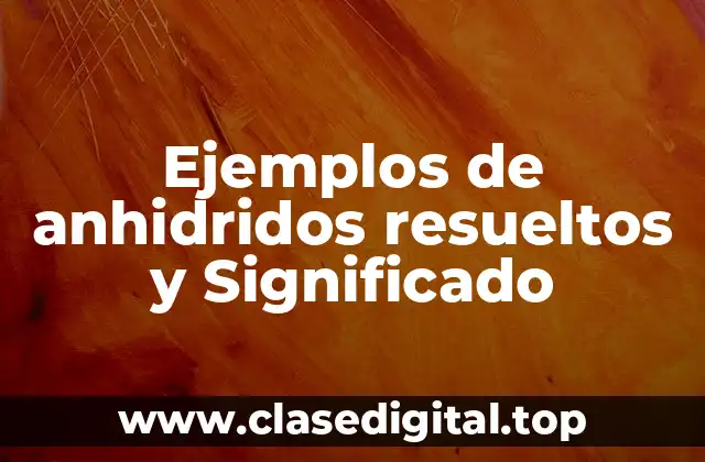 Ejemplos de anhidridos resueltos y Significado