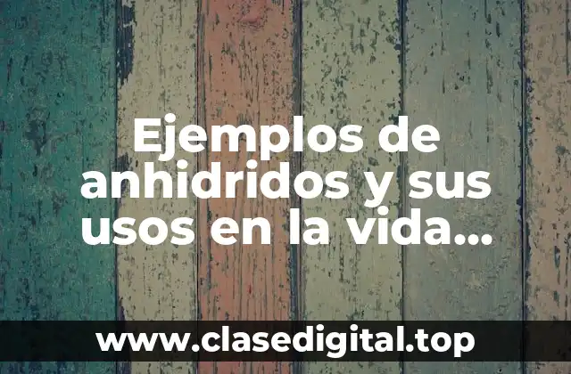 Ejemplos de anhidridos y sus usos en la vida cotidiana