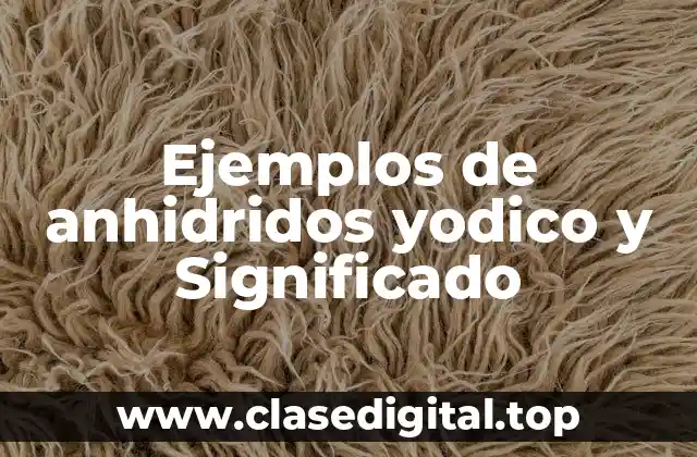 Ejemplos de anhidridos yodico y Significado