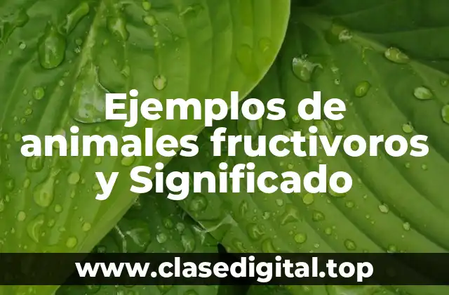 Ejemplos de animales fructivoros y Significado