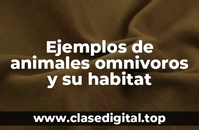 Ejemplos de animales omnivoros y su habitat