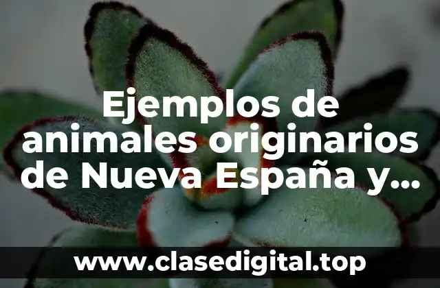 Ejemplos de animales originarios de Nueva España y Significado