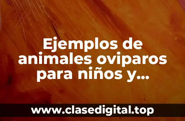 Ejemplos de animales oviparos para niños y Significado