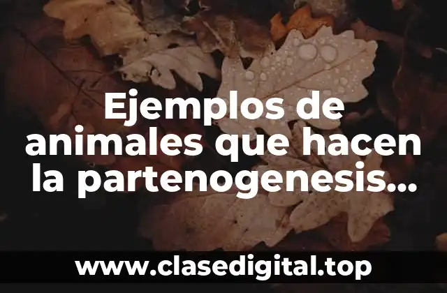 Ejemplos de animales que hacen la partenogenesis obligada