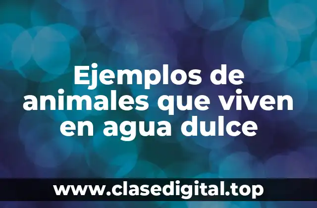 Ejemplos de animales que viven en agua dulce